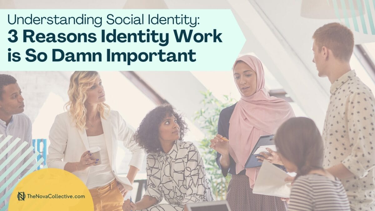 Understanding Social Identity 3 Reasons Identity Work is So Damn Important The Nova Collective